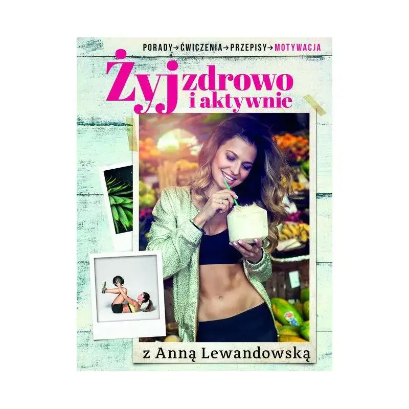 Zamów teraz ŻYJ ZDROWO I AKTYWNIE Z ANNĄ LEWANDOWSKĄ. PORADY, ĆWICZENIA, PRZEPISY, MOTYWACJA