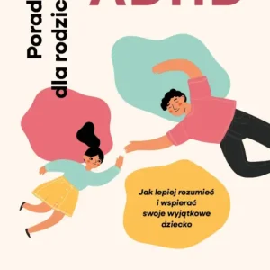 ADHD. Poradnik dla rodziców. Jak lepiej rozumieć i wspierać swoje wyjątkowe dziecko Łatwy zwrot