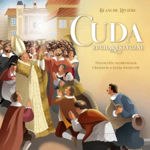 Cuda eucharystyczne. Niezwykłe wydarzenia i historie z życia świętych Bestseller