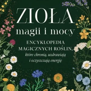Zioła magii i mocy. Encyklopedia magicznych roślin, które chronią, uzdrawiają i oczyszczają energię Wybór klientów