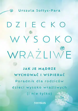 Dziecko wysoko wrażliwe. Jak je mądrze wychować i wspierać Zamów dziś