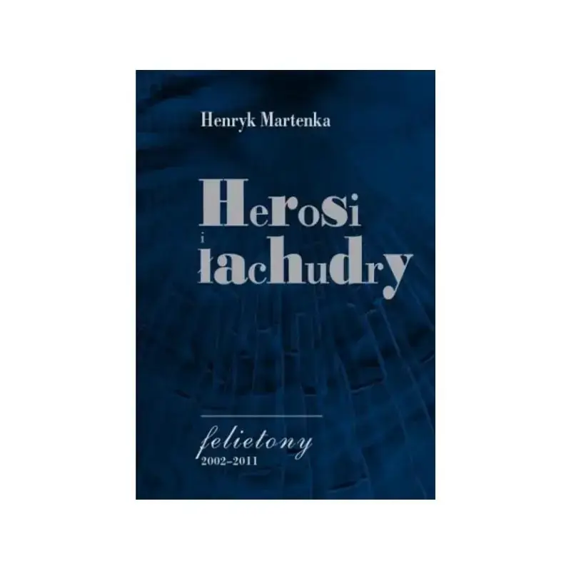 HEROSI I ŁACHUDRY CZYLI Z ŻYCIA SFER POLSKICH. FELIETONY 2002-2011 Kup online