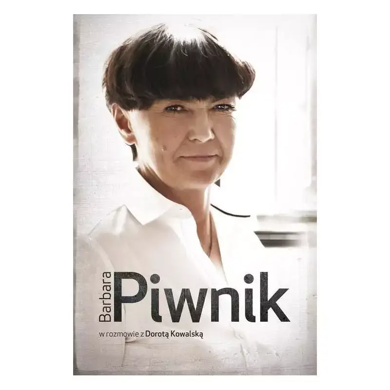 Do wyczerpania zapasów BARBARA PIWNIK W ROZMOWIE Z DOROTĄ KOWALSKĄ