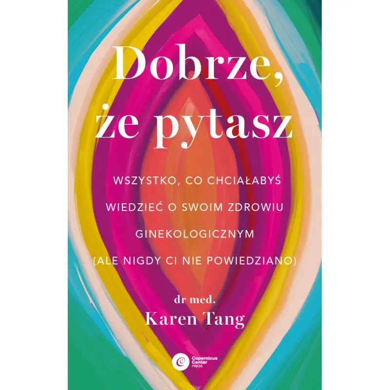 DOBRZE, ŻE PYTASZ. WSZYSTKO, CO CHCIAŁABYŚ WIEDZIEĆ O SWOIM ZDROWIU GINEKOLOGICZNYM, ALE NIGDY CI NIE POWIEDZIANO Wyprzedaż