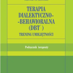 Terapia dialektyczno-behawioralna (DBT). Trening umiejętności. Podręcznik terapeuty Szybka wysyłka