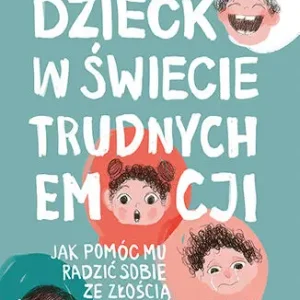 Dziecko w świecie trudnych emocji. Jak pomóc mu radzić sobie ze złością, strachem i smutkiem Obniżka ceny