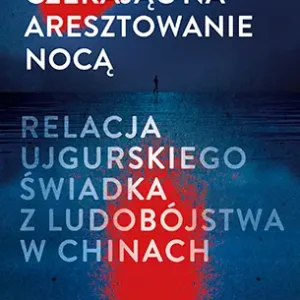Czekając na aresztowanie nocą. Relacja ujgurskiego świadka z ludobójstwa w Chinach Kup online