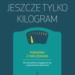 Dostępne od ręki Jeszcze tylko kilogram. Poradnik z ćwiczeniami dla nastolatków zmagających się z zaburzeniami odżywiania