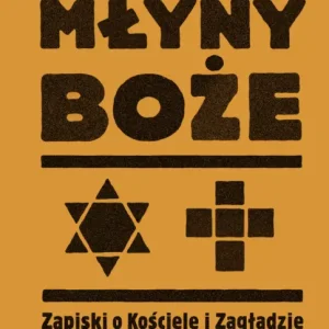 Tylko dziś Młyny boże. Zapiski o Kościele i Zagładzie