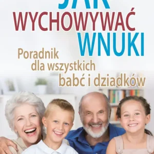 Jak wychowywać wnuki Poradnik dla wszystkich babć i dziadków Nowy