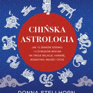 Najlepsza cena Chińska astrologia. Jak 12 znaków zodiaku i 5 żywiołów wpływa na twoje relacje, karierę, bogactwo, miłość i życie