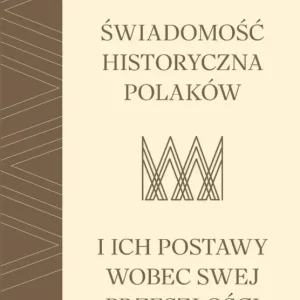 Świadomość historyczna Polaków i ich postawy wobec swej przeszłości Tylko dziś