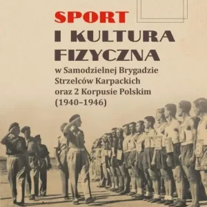 Sport i kultura fizyczna w Samodzielnej Brygadzie Strzelców Karpackich oraz 2 Korpusie Polskim (1940–1946) Szybka wysyłka