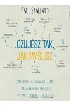 Czujesz tak, jak myślisz. Praktyczne zastosowanie terapii poznawczo-behawioralnej w pracy z dziećmi i młodzieżą Bezpieczna płatność
