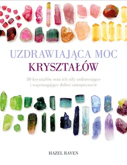 Uzdrawiająca moc kryształów. 50 kryształów oraz ich siły uzdrawiające i wspomagające dobre samopoczucie Kup online