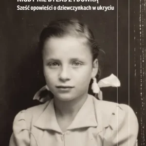 Zamów teraz Nigdy nie byłaś Żydówką. Sześć opowieści o dziewczynkach w ukryciu