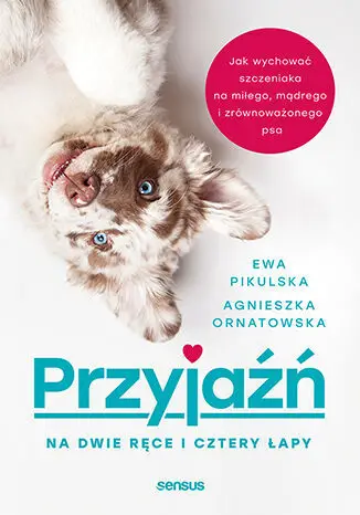 Do wyczerpania zapasów Przyjaźń na dwie ręce i cztery łapy. Jak wychować szczeniaka na miłego, mądrego i zrównoważonego psa