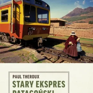 Stary Ekspres Patagoński. Pociągiem przez Ameryki Bestseller