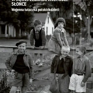W Nowej Zelandii wschodzi słońce. Wojenna tułaczka polskich dzieci Oferta limitowana